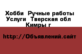 Хобби. Ручные работы Услуги. Тверская обл.,Кимры г.